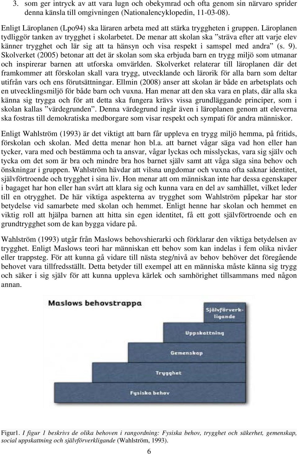 De menar att skolan ska sträva efter att varje elev känner trygghet och lär sig att ta hänsyn och visa respekt i samspel med andra (s. 9).