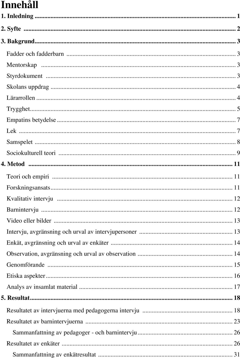 .. 13 Intervju, avgränsning och urval av intervjupersoner... 13 Enkät, avgränsning och urval av enkäter... 14 Observation, avgränsning och urval av observation... 14 Genomförande... 15 Etiska aspekter.