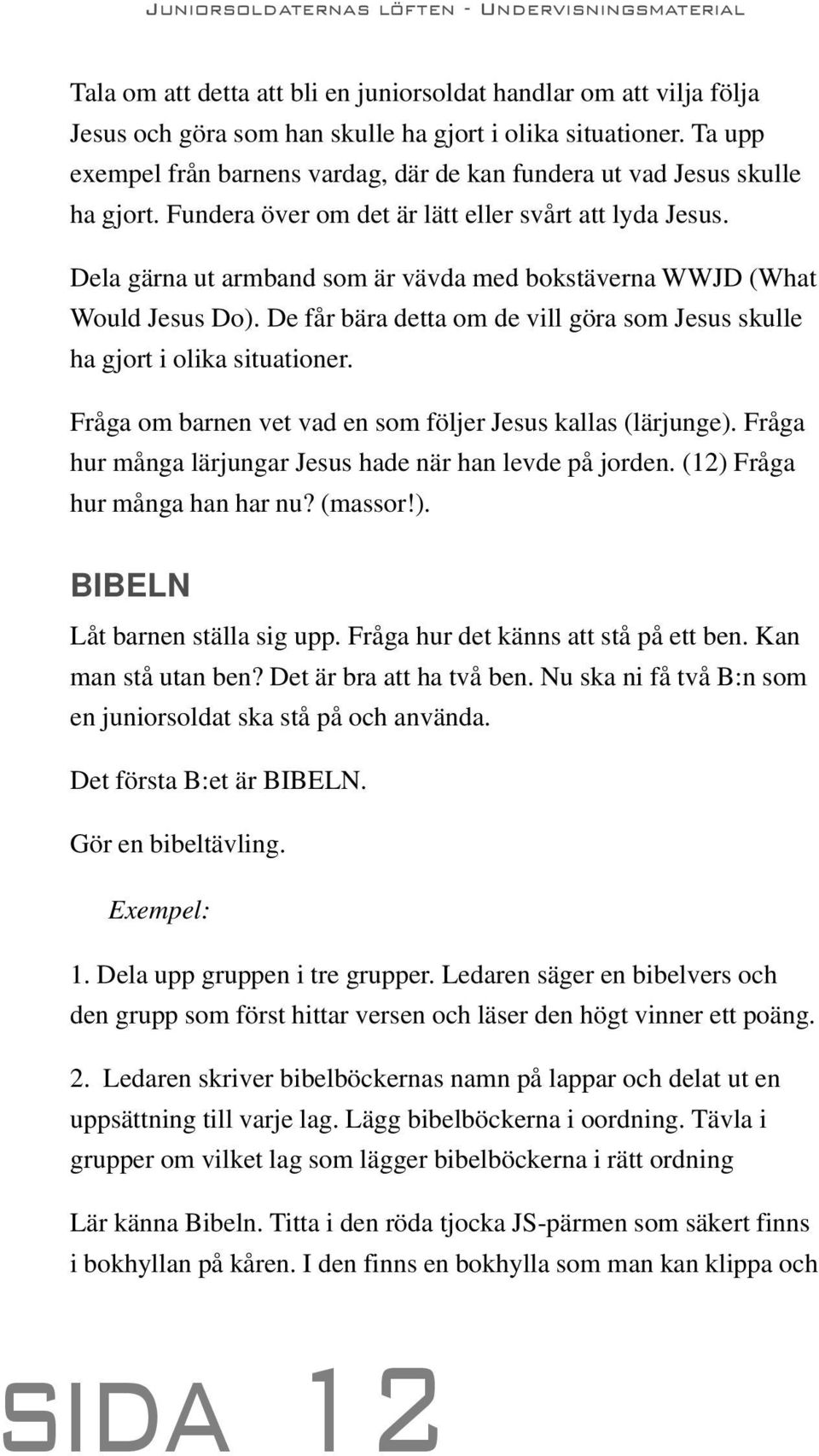 Dela gärna ut armband som är vävda med bokstäverna WWJD (What Would Jesus Do). De får bära detta om de vill göra som Jesus skulle ha gjort i olika situationer.