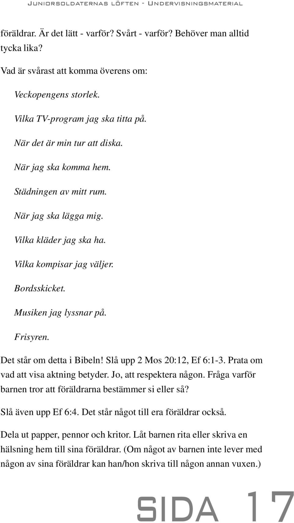 Det står om detta i Bibeln! Slå upp 2 Mos 20:12, Ef 6:1-3. Prata om vad att visa aktning betyder. Jo, att respektera någon. Fråga varför barnen tror att föräldrarna bestämmer si eller så?