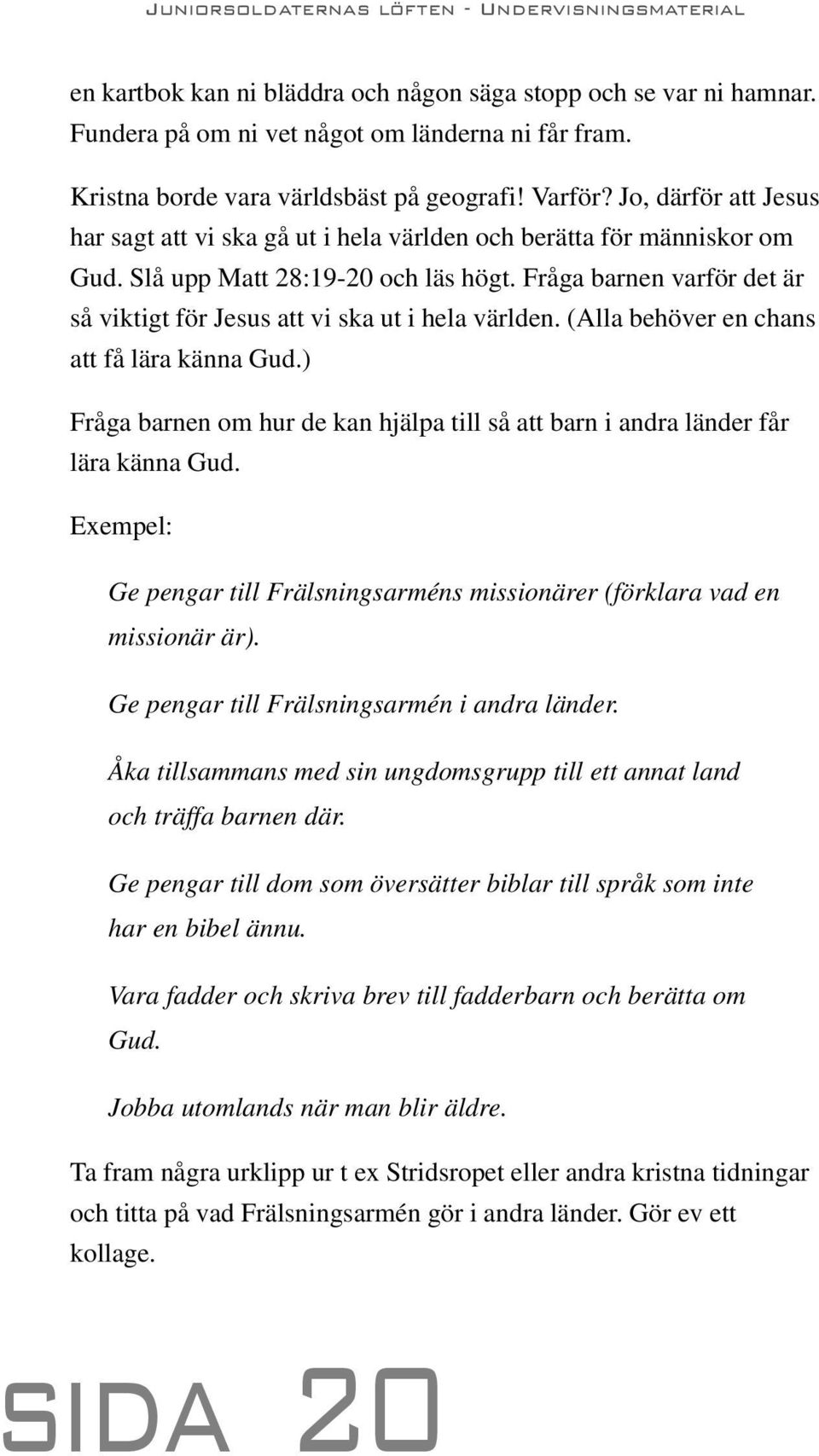 Fråga barnen varför det är så viktigt för Jesus att vi ska ut i hela världen. (Alla behöver en chans att få lära känna Gud.