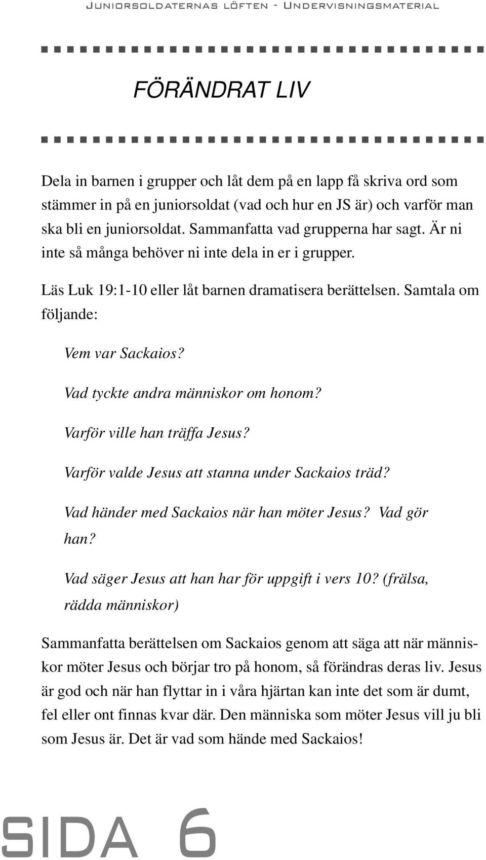 Vad tyckte andra människor om honom? Varför ville han träffa Jesus? Varför valde Jesus att stanna under Sackaios träd? Vad händer med Sackaios när han möter Jesus? Vad gör han?