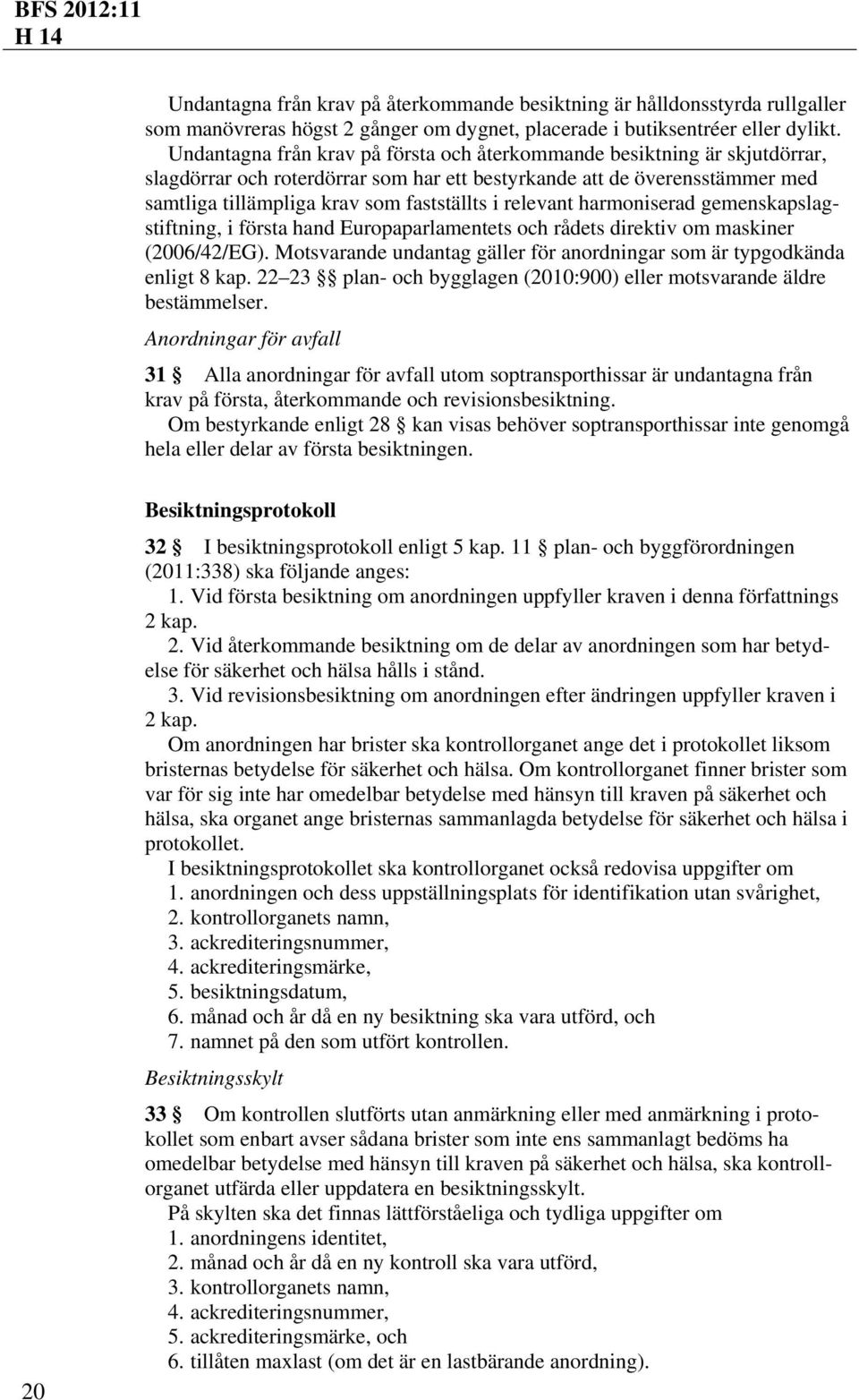 relevant harmoniserad gemenskapslagstiftning, i första hand Europaparlamentets och rådets direktiv om maskiner (2006/42/EG).