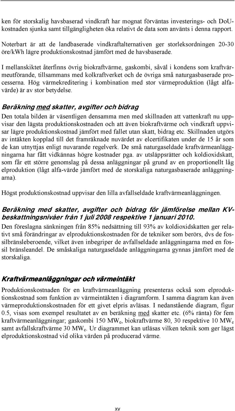 I mellanskiktet återfinns övrig biokraftvärme, gaskombi, såväl i kondens som kraftvärmeutförande, tillsammans med kolkraftverket och de övriga små naturgasbaserade processerna.