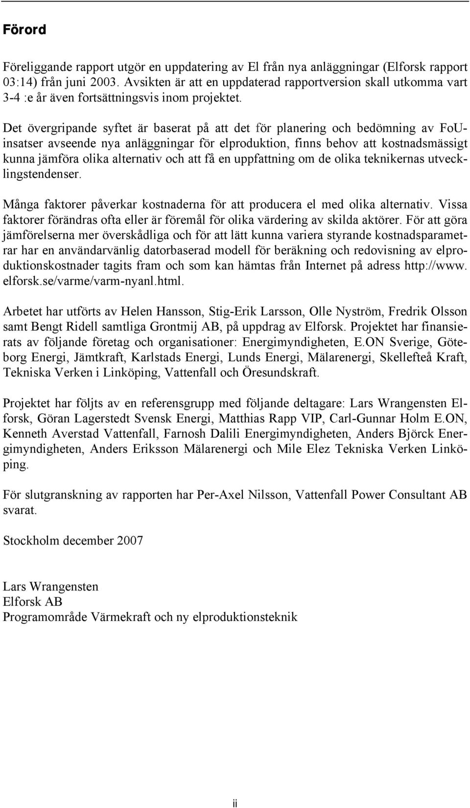 Det övergripande syftet är baserat på att det för planering och bedömning av FoUinsatser avseende nya anläggningar för elproduktion, finns behov att kostnadsmässigt kunna jämföra olika alternativ och