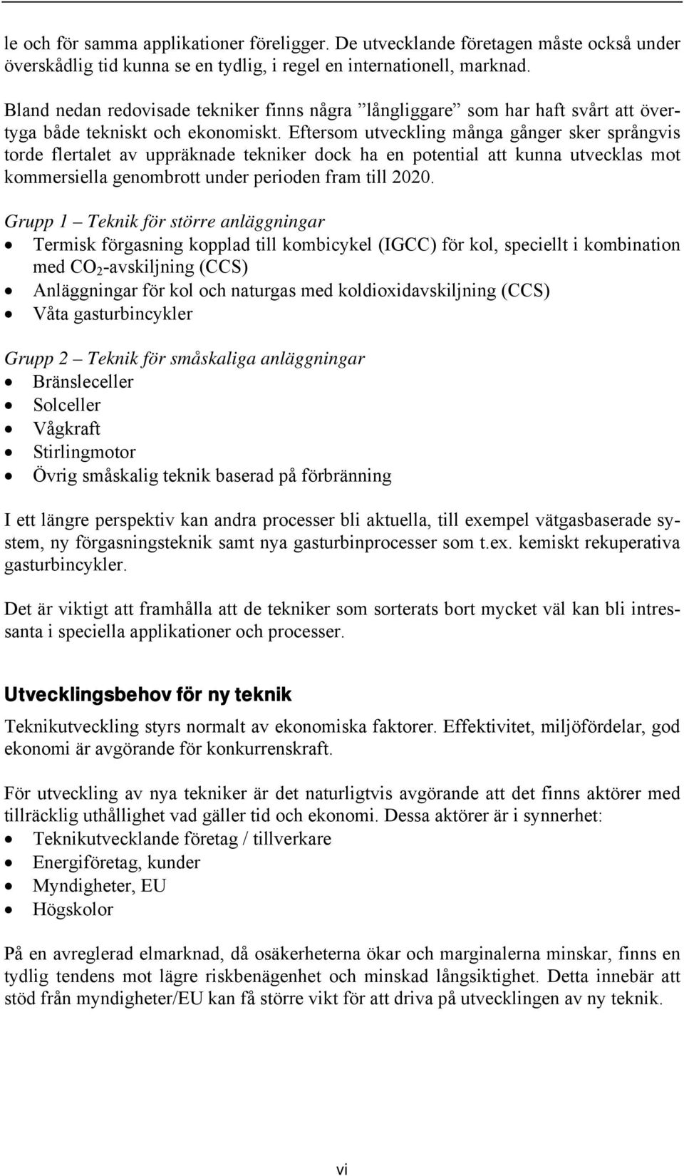 Eftersom utveckling många gånger sker språngvis torde flertalet av uppräknade tekniker dock ha en potential att kunna utvecklas mot kommersiella genombrott under perioden fram till 2020.