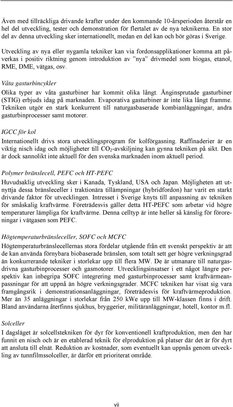 Utveckling av nya eller nygamla tekniker kan via fordonsapplikationer komma att påverkas i positiv riktning genom introduktion av nya drivmedel som biogas, etanol, RME, DME, vätgas, osv.