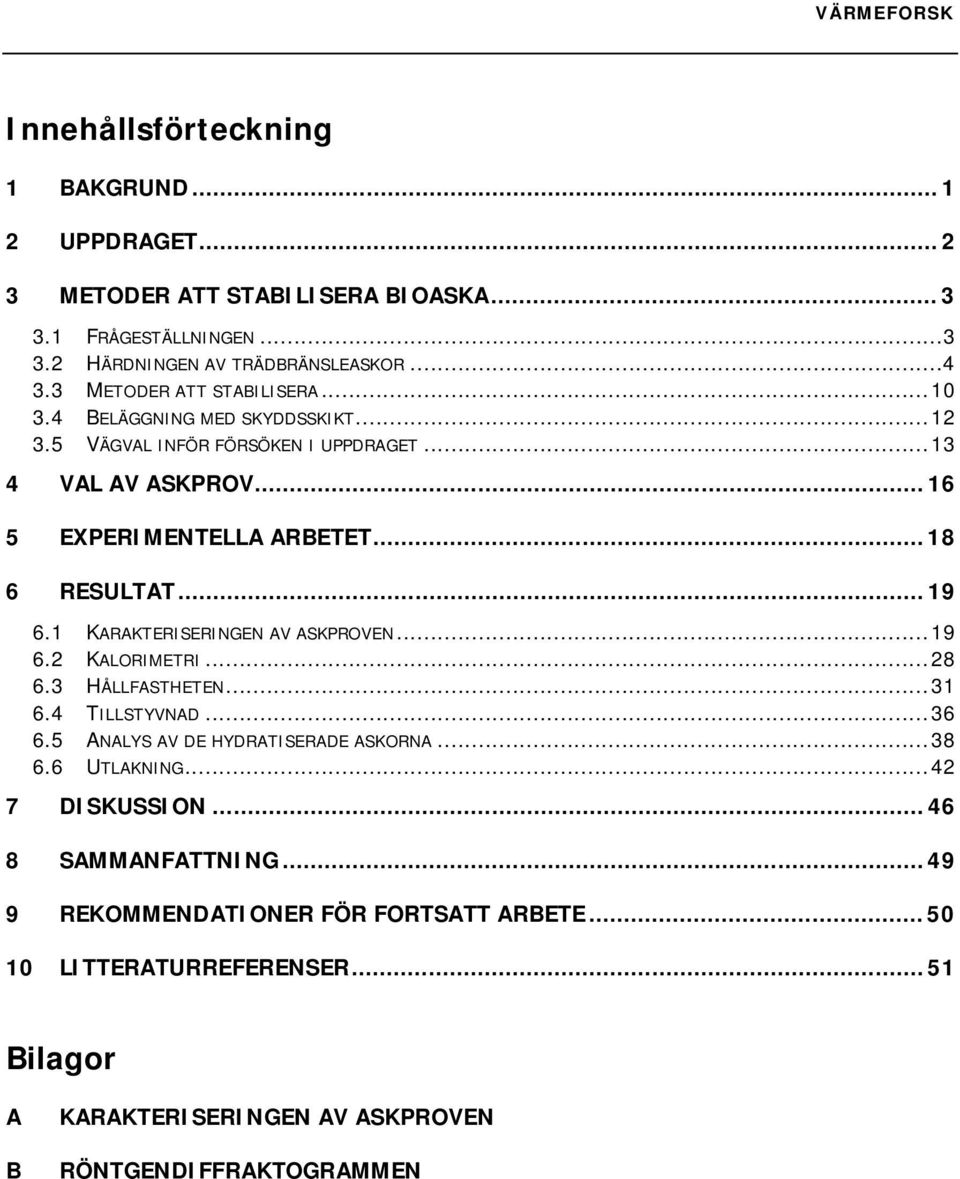 .. 19 6.1 KARAKTERISERINGEN AV ASKPROVEN...19 6.2 KALORIMETRI...28 6.3 HÅLLFASTHETEN...31 6.4 TILLSTYVNAD...36 6.5 ANALYS AV DE HYDRATISERADE ASKORNA...38 6.6 UTLAKNING.