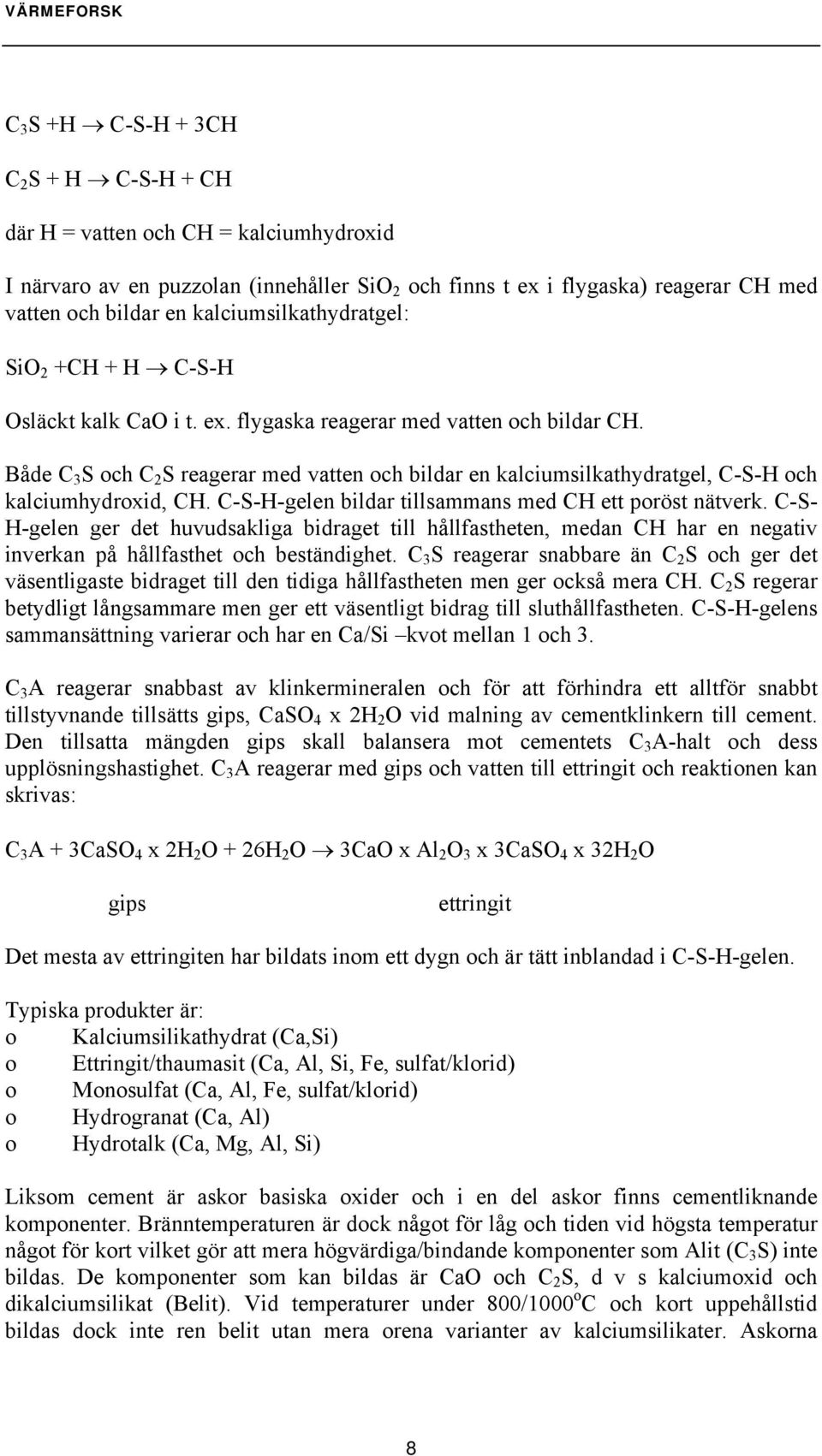 Både C 3 S och C 2 S reagerar med vatten och bildar en kalciumsilkathydratgel, C-S-H och kalciumhydroxid, CH. C-S-H-gelen bildar tillsammans med CH ett poröst nätverk.