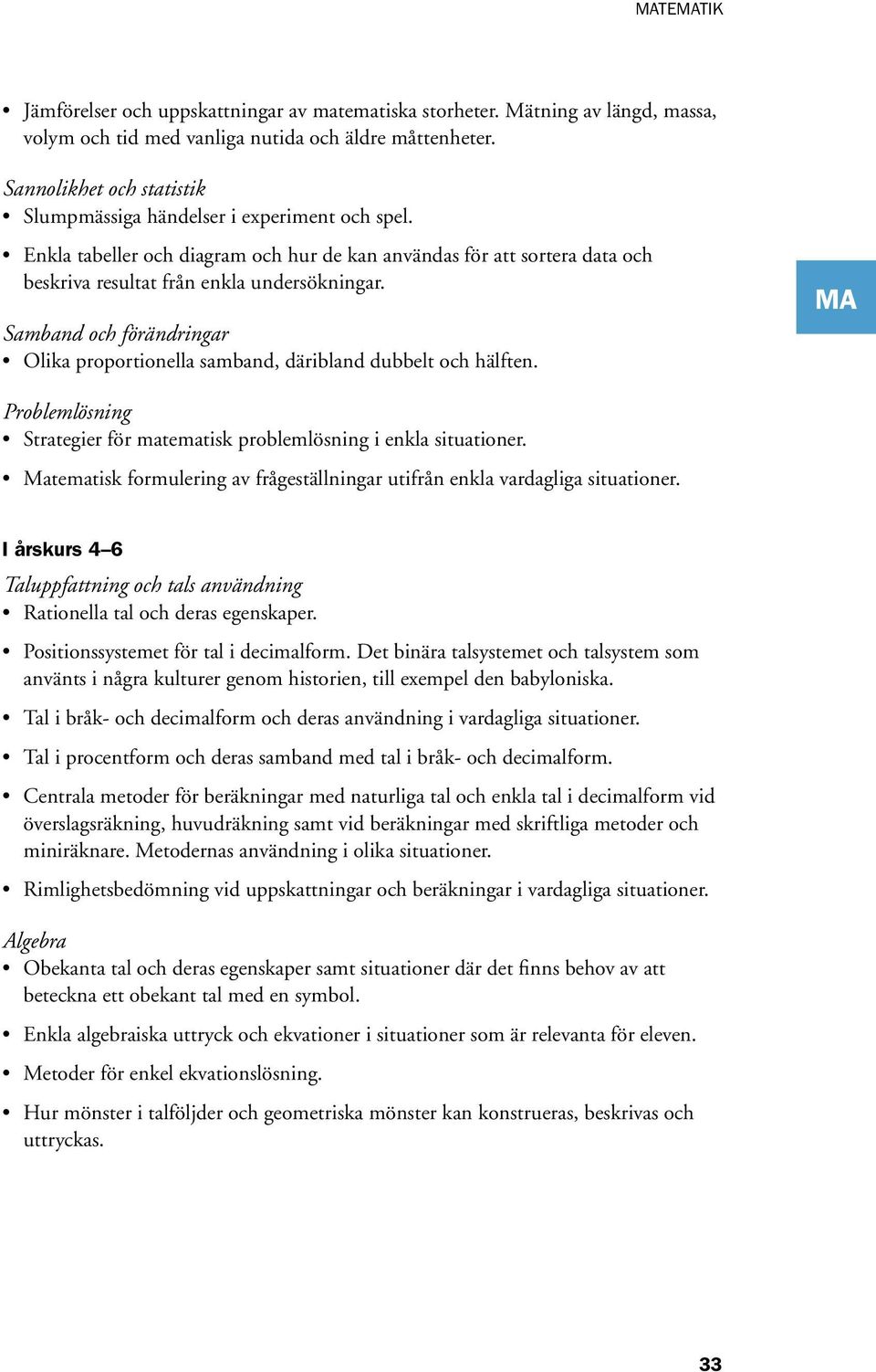 Samband och förändringar Olika proportionella samband, däribland dubbelt och hälften. Problemlösning Strategier för matematisk problemlösning i enkla situationer.