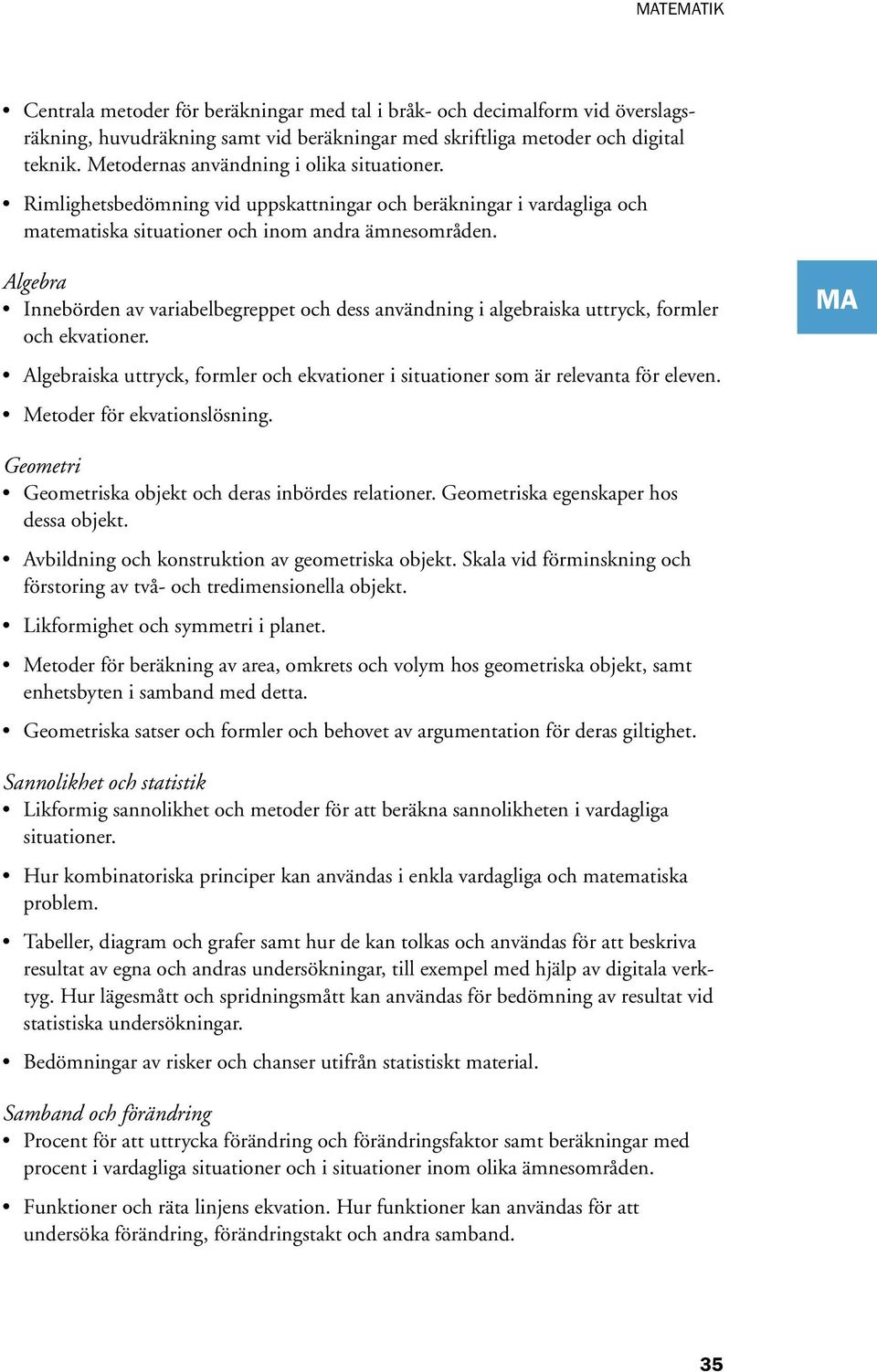 Algebra Innebörden av variabelbegreppet och dess användning i algebraiska uttryck, formler och ekvationer. Algebraiska uttryck, formler och ekvationer i situationer som är relevanta för eleven.