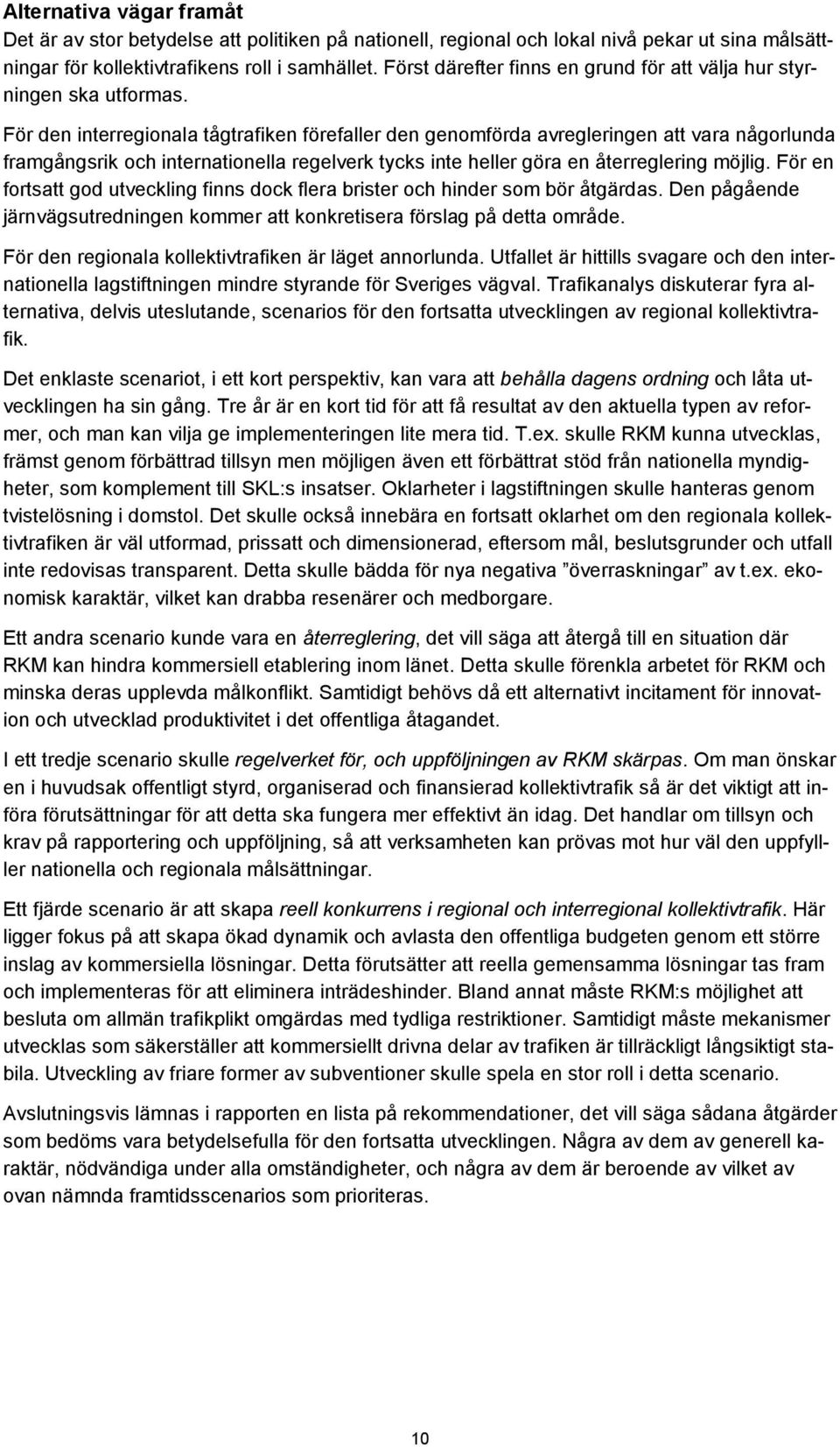 För den interregionala tågtrafiken förefaller den genomförda avregleringen att vara någorlunda framgångsrik och internationella regelverk tycks inte heller göra en återreglering möjlig.