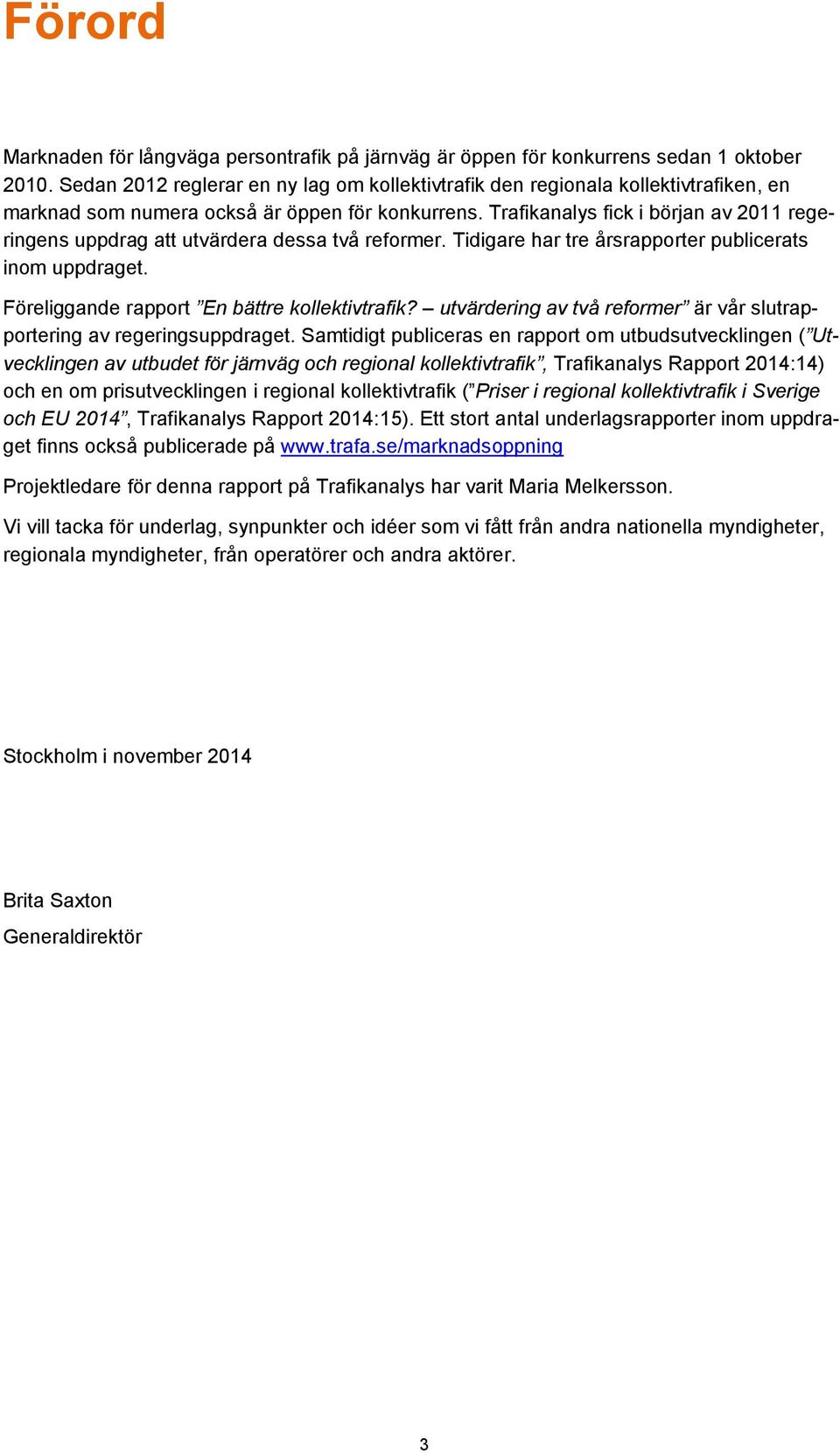 Trafikanalys fick i början av 2011 regeringens uppdrag att utvärdera dessa två reformer. Tidigare har tre årsrapporter publicerats inom uppdraget. Föreliggande rapport En bättre kollektivtrafik?