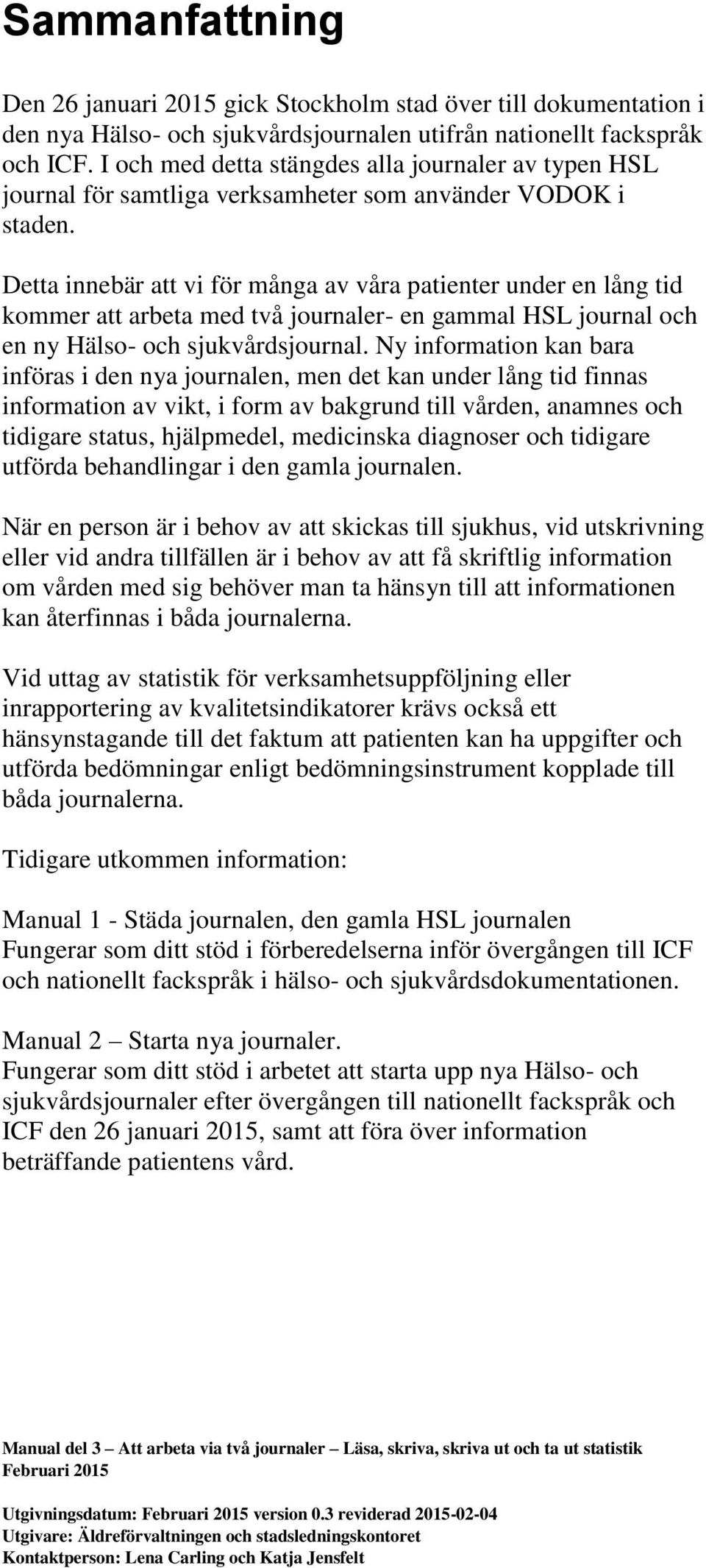 Detta innebär att vi för många av våra patienter under en lång tid kommer att arbeta med två journaler- en gammal HSL journal och en ny Hälso- och sjukvårdsjournal.