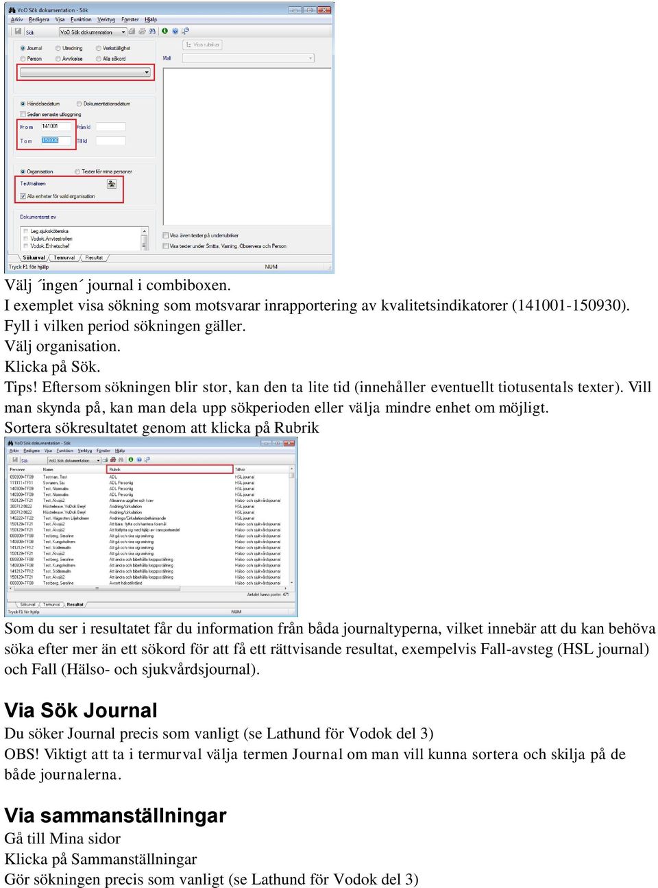 Sortera sökresultatet genom att klicka på Rubrik Som du ser i resultatet får du information från båda journaltyperna, vilket innebär att du kan behöva söka efter mer än ett sökord för att få ett