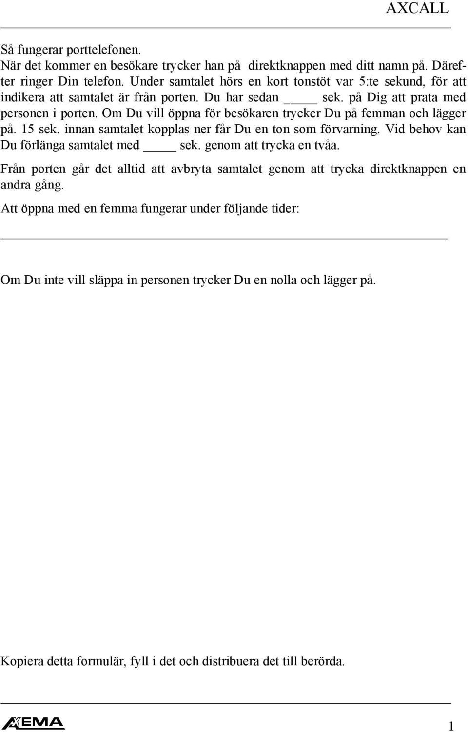 Om Du vill öppna för besökaren trycker Du på femman och lägger på. 15 sek. innan samtalet kopplas ner får Du en ton som förvarning. Vid behov kan Du förlänga samtalet med sek.