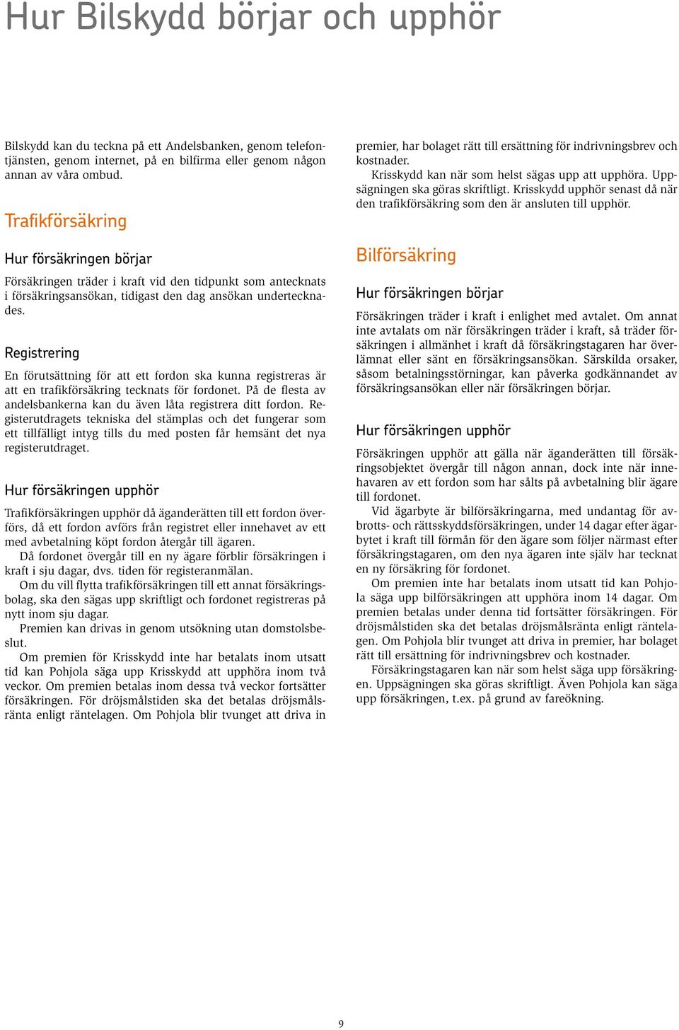 Registrering En förutsättning för att ett fordon ska kunna registreras är att en trafikförsäkring tecknats för fordonet. På de flesta av andelsbankerna kan du även låta registrera ditt fordon.