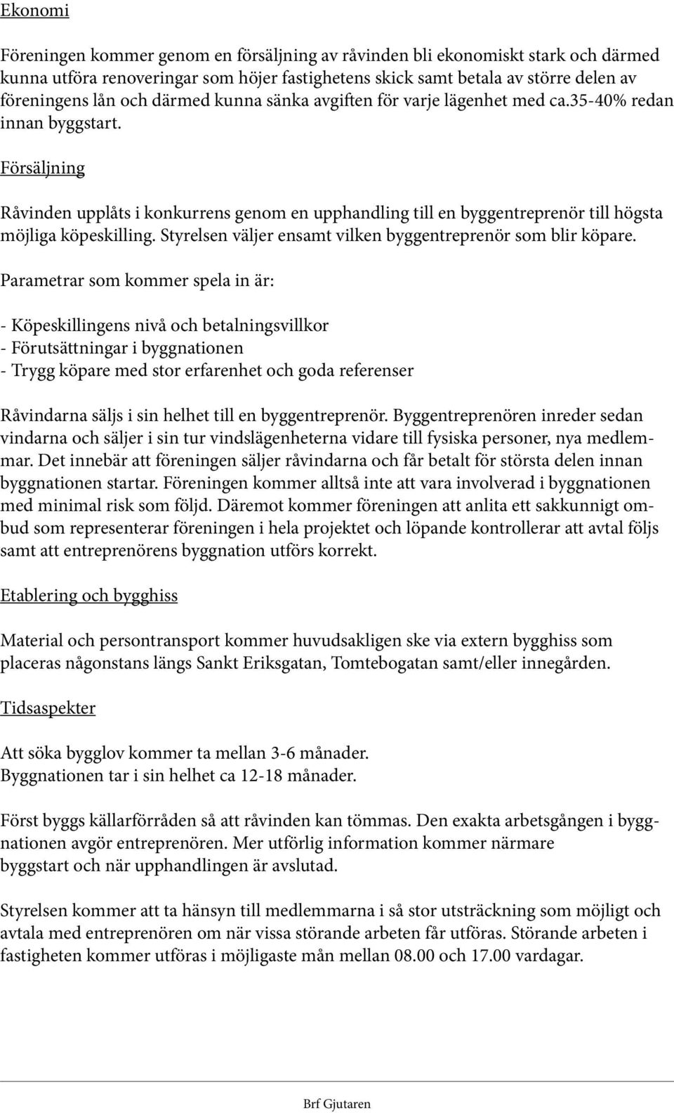 Försäljning Råvinden upplåts i konkurrens genom en upphandling till en byggentreprenör till högsta möjliga köpeskilling. Styrelsen väljer ensamt vilken byggentreprenör som blir köpare.