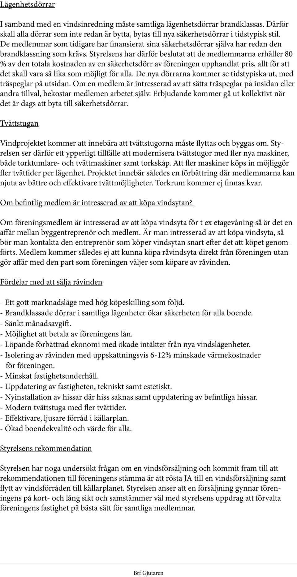 Styrelsens har därför beslutat att de medlemmarna erhåller 80 % av den totala kostnaden av en säkerhetsdörr av föreningen upphandlat pris, allt för att det skall vara så lika som möjligt för alla.