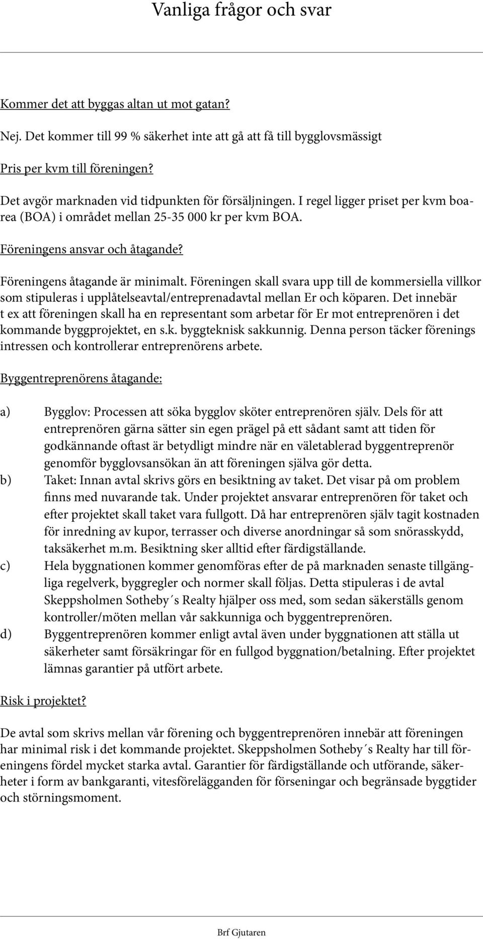 Föreningens åtagande är minimalt. Föreningen skall svara upp till de kommersiella villkor som stipuleras i upplåtelseavtal/entreprenadavtal mellan Er och köparen.