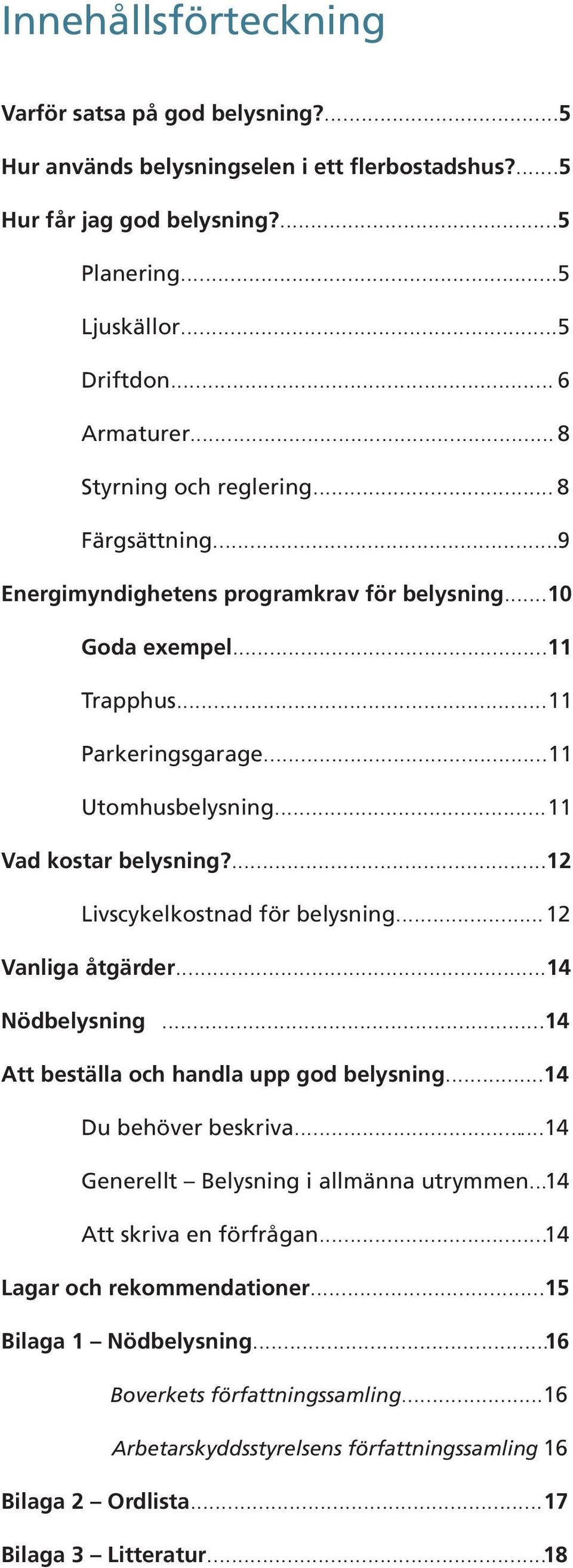 ...12 Livscykelkostnad för belysning...12 Vanliga åtgärder...14 Nödbelysning...14 Att beställa och handla upp god belysning...14 Du behöver beskriva...14 Generellt Belysning i allmänna utrymmen.