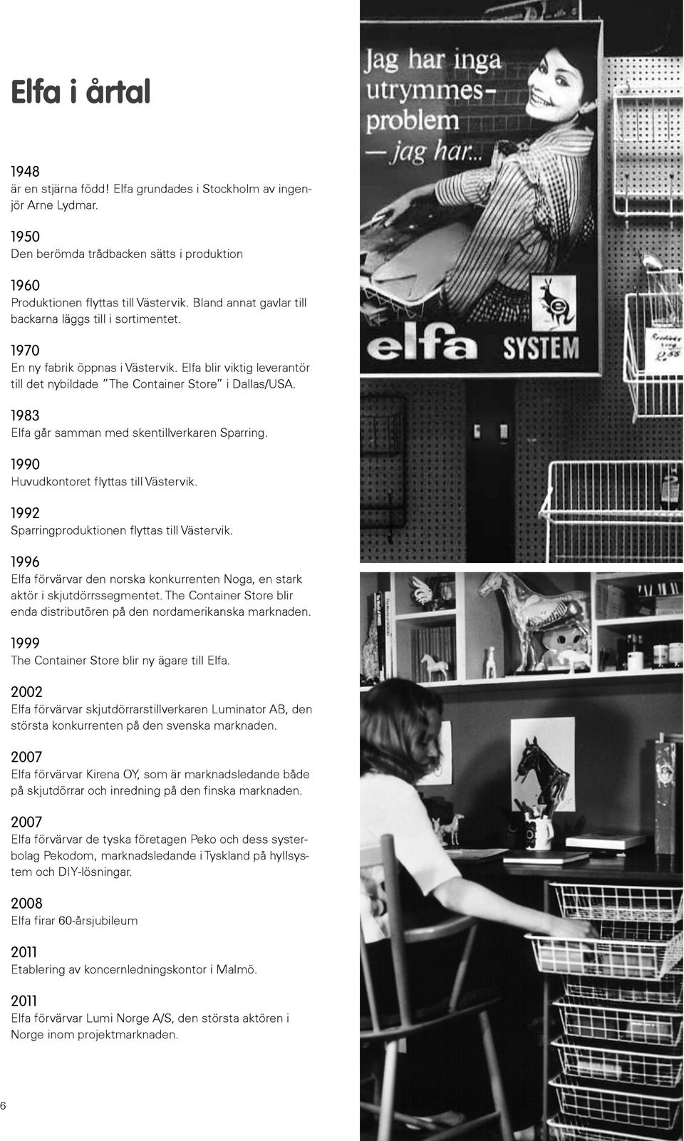 1983 Elfa går samman med skentillverkaren Sparring. 1990 Huvudkontoret flyttas till Västervik. 1992 Sparringproduktionen flyttas till Västervik.