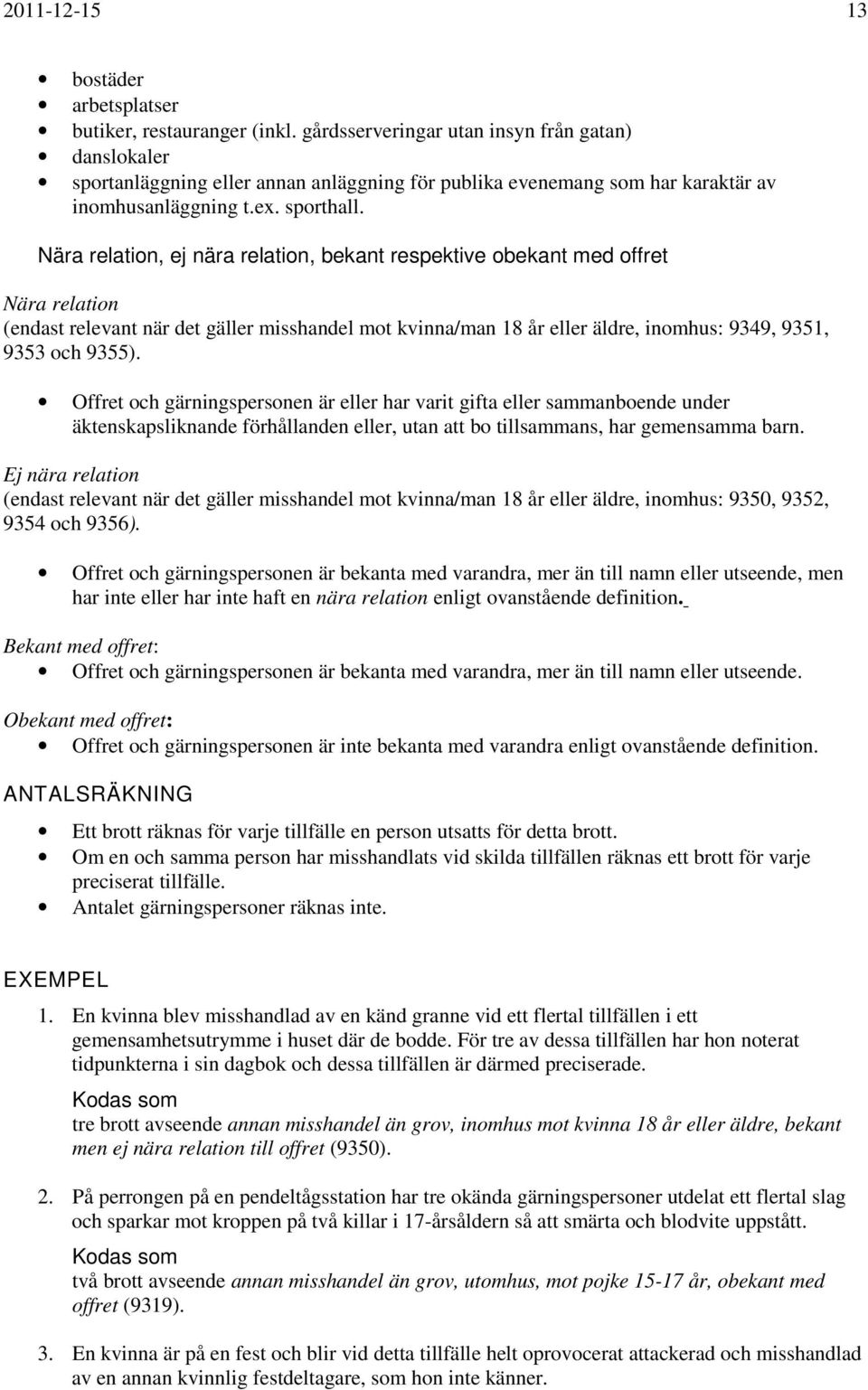 Nära relation, ej nära relation, bekant respektive obekant med offret Nära relation (endast relevant när det gäller misshandel mot kvinna/man 18 år eller äldre, inomhus: 9349, 9351, 9353 och 9355).