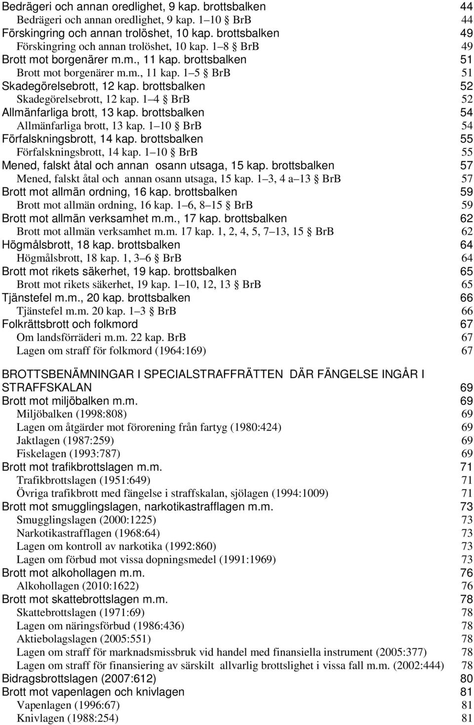 brottsbalken 52 Skadegörelsebrott, 12 kap. 1 4 BrB 52 Allmänfarliga brott, 13 kap. brottsbalken 54 Allmänfarliga brott, 13 kap. 1 10 BrB 54 Förfalskningsbrott, 14 kap.