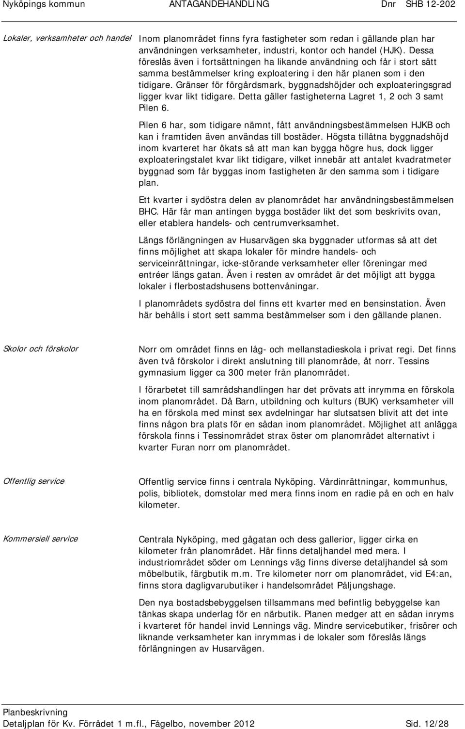 Gränser för förgårdsmark, byggnadshöjder och exploateringsgrad ligger kvar likt tidigare. Detta gäller fastigheterna Lagret 1, 2 och 3 samt Pilen 6.