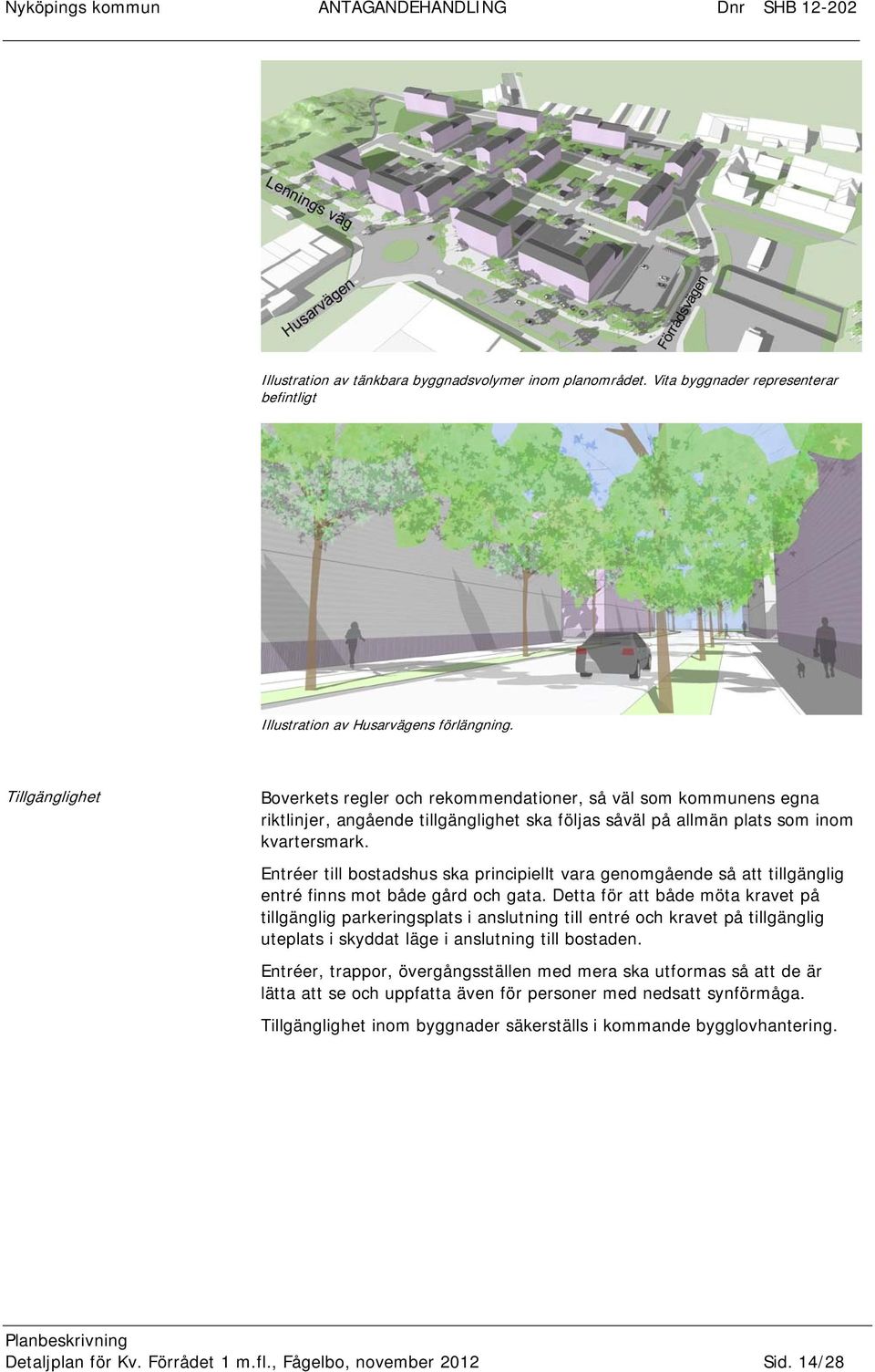 Entréer till bostadshus ska principiellt vara genomgående så att tillgänglig entré finns mot både gård och gata.