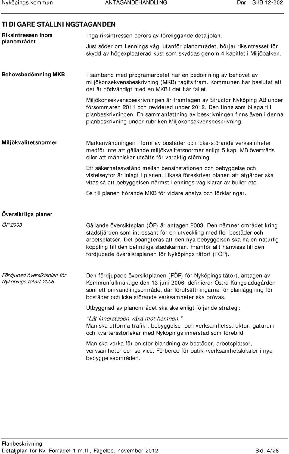 Behovsbedömning MKB I samband med programarbetet har en bedömning av behovet av miljökonsekvensbeskrivning (MKB) tagits fram. Kommunen har beslutat att det är nödvändigt med en MKB i det här fallet.