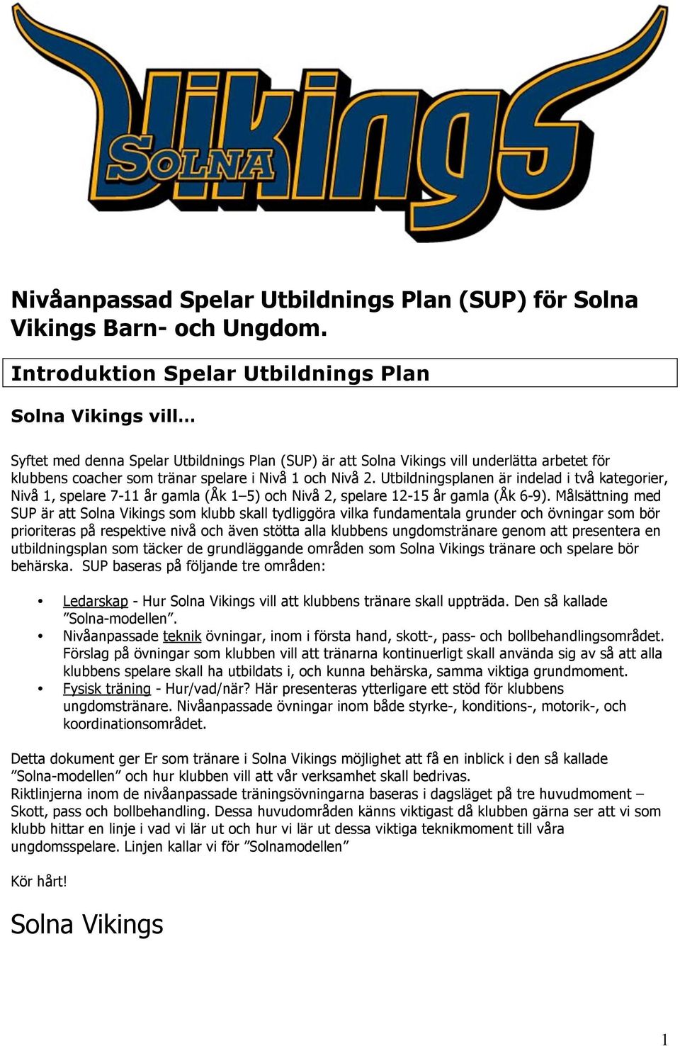 och Nivå 2. Utbildningsplanen är indelad i två kategorier, Nivå 1, spelare 7-11 år gamla (Åk 1 5) och Nivå 2, spelare 12-15 år gamla (Åk 6-9).