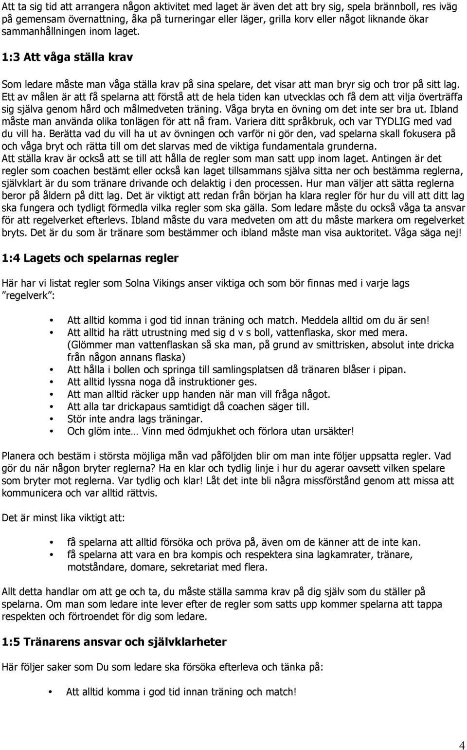 Ett av målen är att få spelarna att förstå att de hela tiden kan utvecklas och få dem att vilja överträffa sig själva genom hård och målmedveten träning. Våga bryta en övning om det inte ser bra ut.