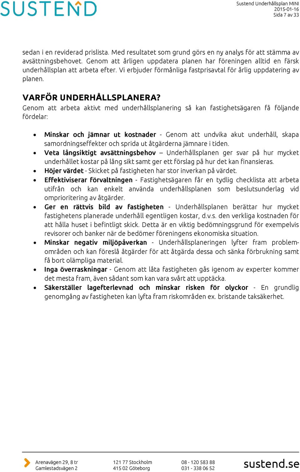 Genom att arbeta aktivt med underhållsplanering så kan fastighetsägaren få följande fördelar: Minskar och jämnar ut kostnader - Genom att undvika akut underhåll, skapa samordningseffekter och sprida