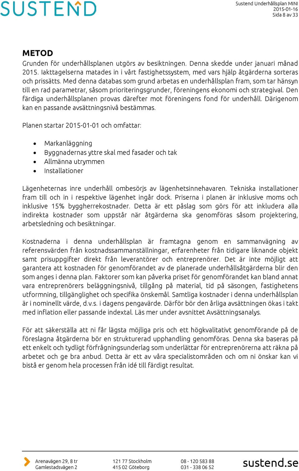 Med denna databas som grund arbetas en underhållsplan fram, som tar hänsyn till en rad parametrar, såsom prioriteringsgrunder, föreningens ekonomi och strategival.