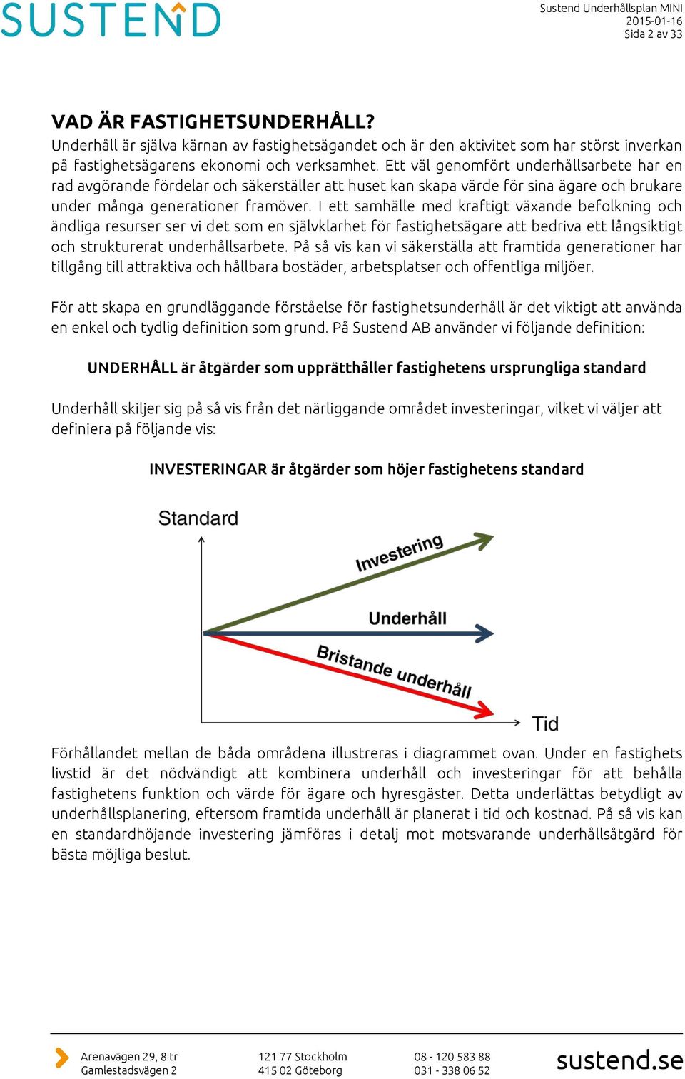 I ett samhälle med kraftigt växande befolkning och ändliga resurser ser vi det som en självklarhet för fastighetsägare att bedriva ett långsiktigt och strukturerat underhållsarbete.