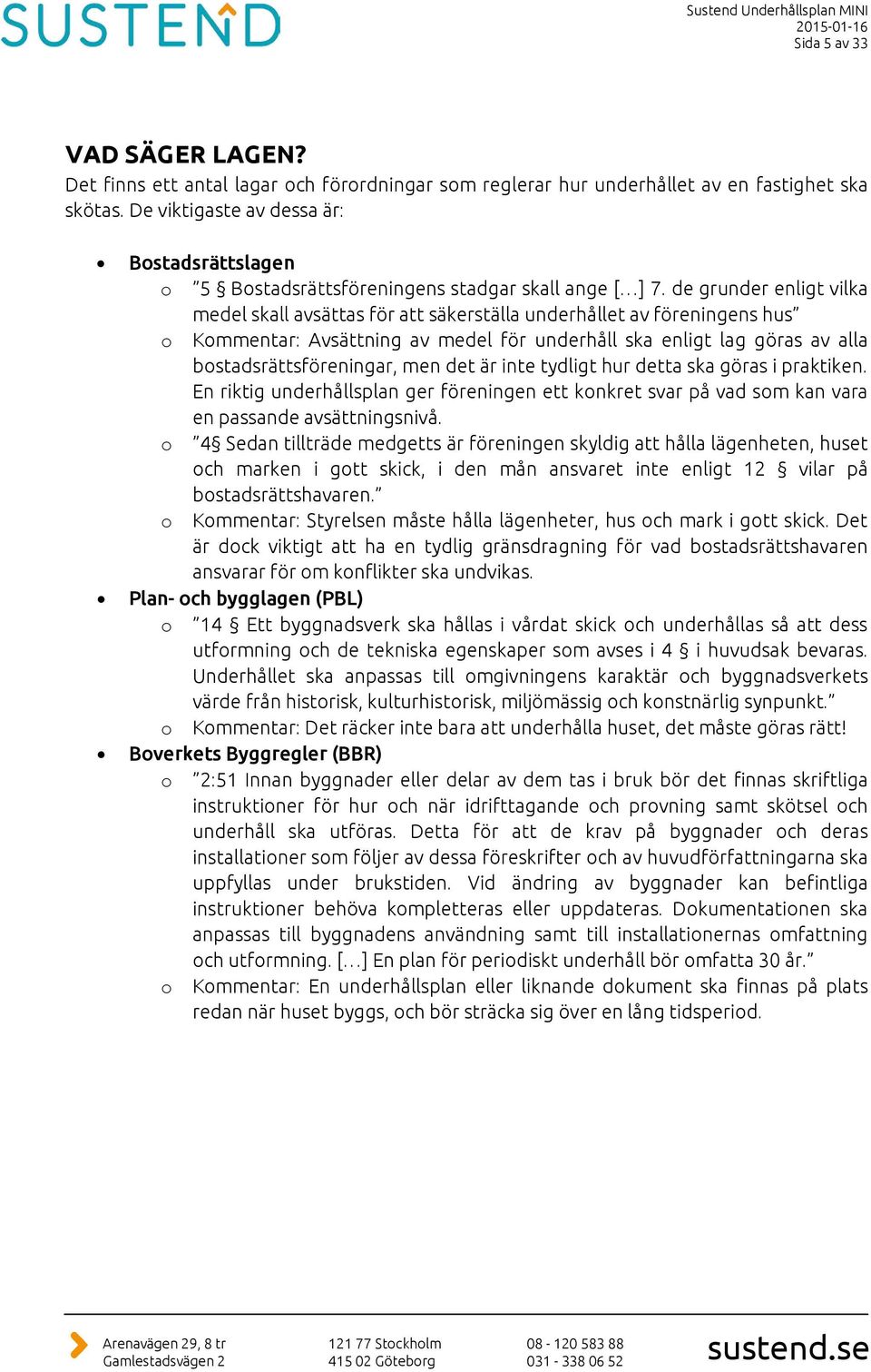 de grunder enligt vilka medel skall avsättas för att säkerställa underhållet av föreningens hus o Kommentar: Avsättning av medel för underhåll ska enligt lag göras av alla bostadsrättsföreningar, men