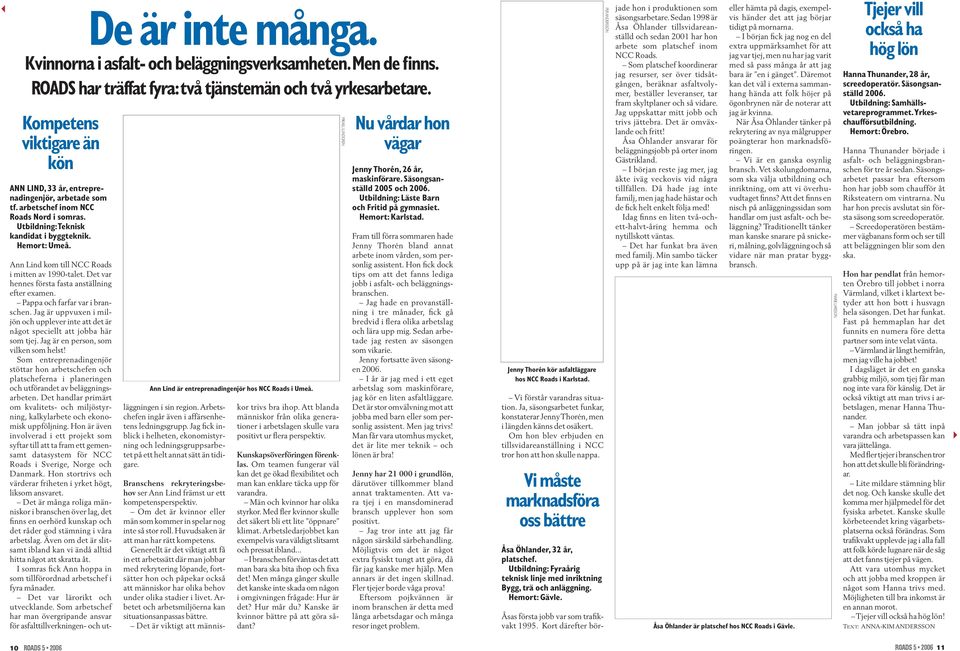 Ann Lind är entreprenadingenjör hos NCC Roads i Umeå. Ann Lind kom till NCC Roads i mitten av 1990-talet. Det var hennes första fasta anställning efter examen. Pappa och farfar var i branschen.