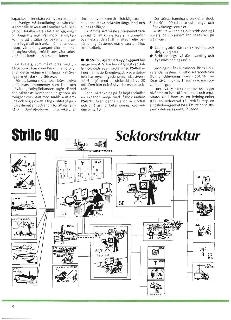 lands, till sjöss och i luften. En slutsats, som måste dras med utgångspunkt från ovan beskrivna hotbild, är att det är viktigare än någonsin att Sverige har ett starkt luftförsvar.