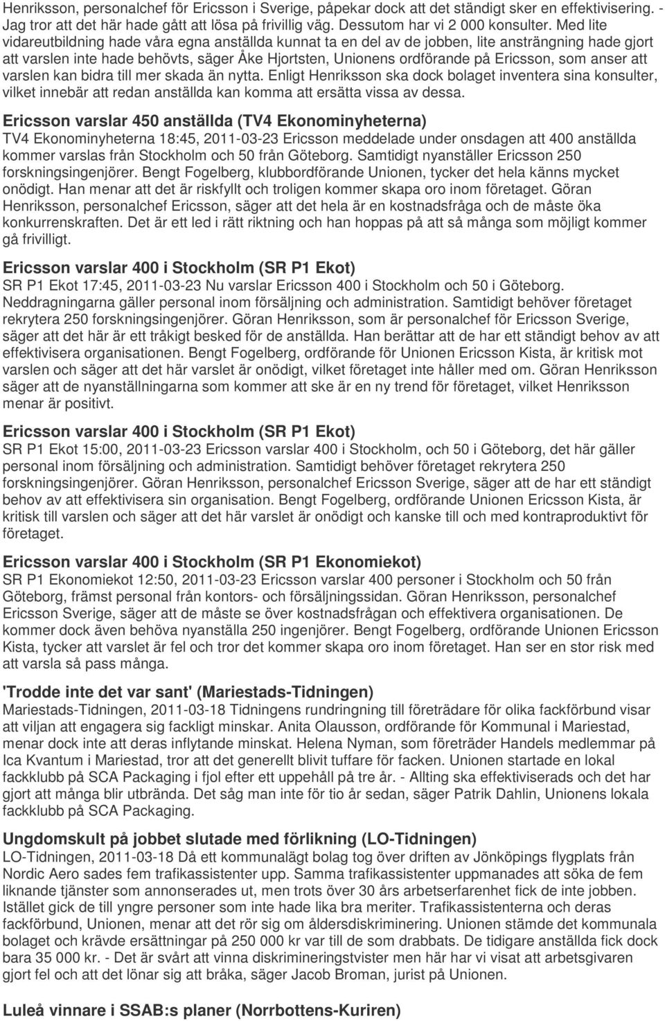 anser att varslen kan bidra till mer skada än nytta. Enligt Henriksson ska dock bolaget inventera sina konsulter, vilket innebär att redan anställda kan komma att ersätta vissa av dessa.