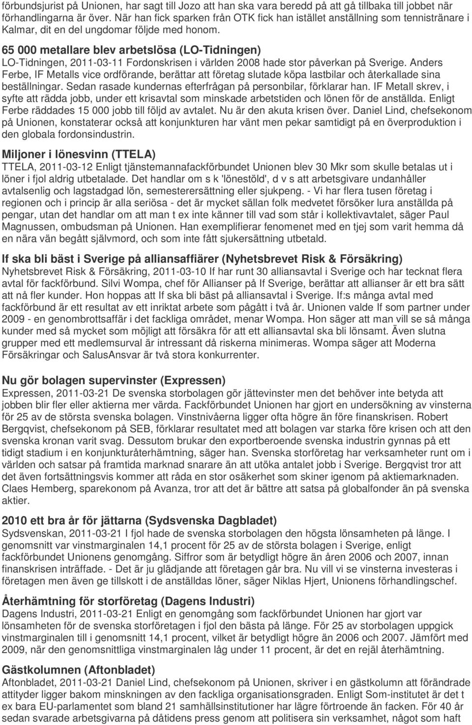 65 000 metallare blev arbetslösa (LO-Tidningen) LO-Tidningen, 2011-03-11 Fordonskrisen i världen 2008 hade stor påverkan på Sverige.