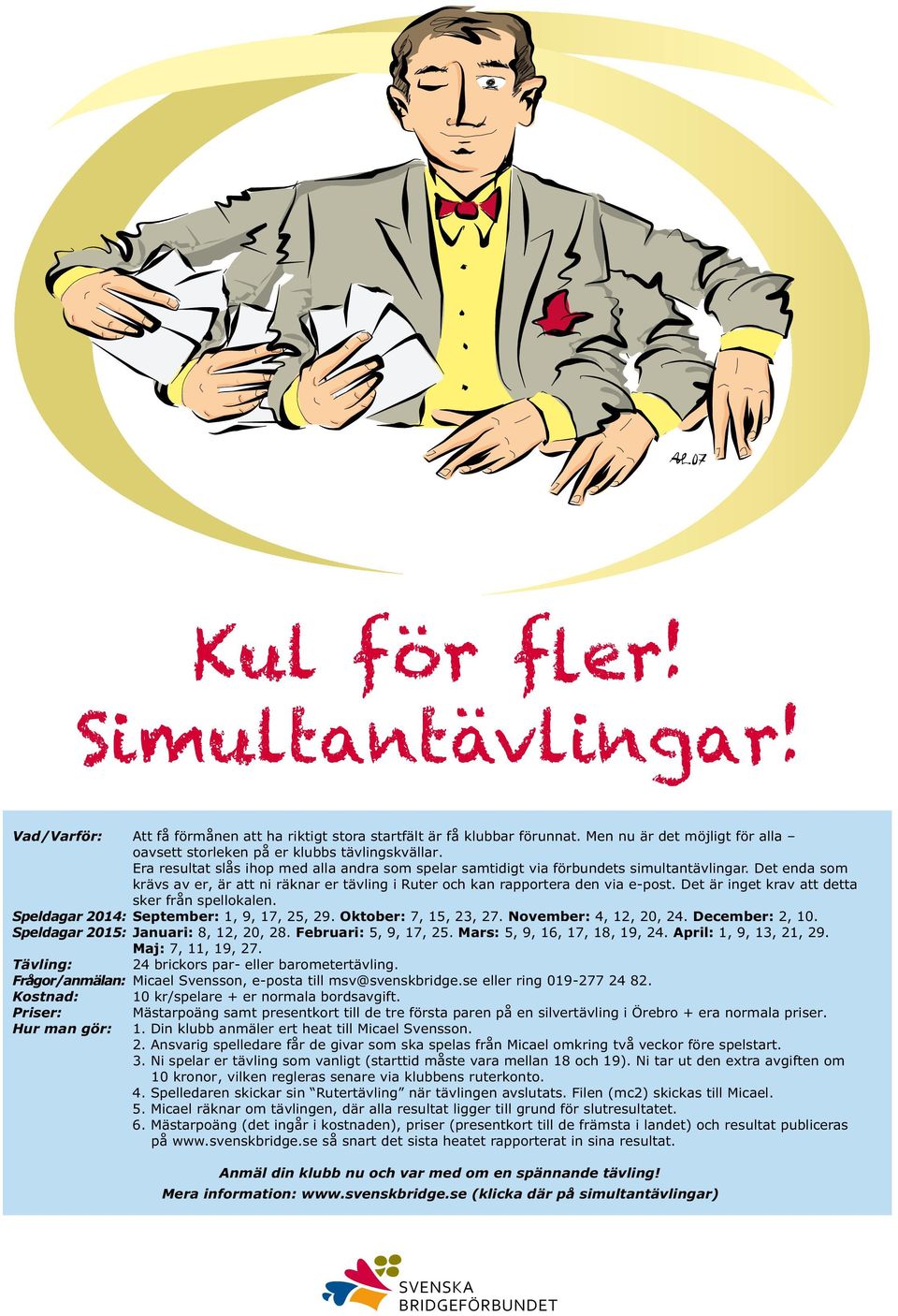 Det är inget krav att detta sker från spellokalen. Speldagar 2014: September: 1, 9, 17, 25, 29. Oktober: 7, 15, 23, 27. November: 4, 12, 20, 24. December: 2, 10.