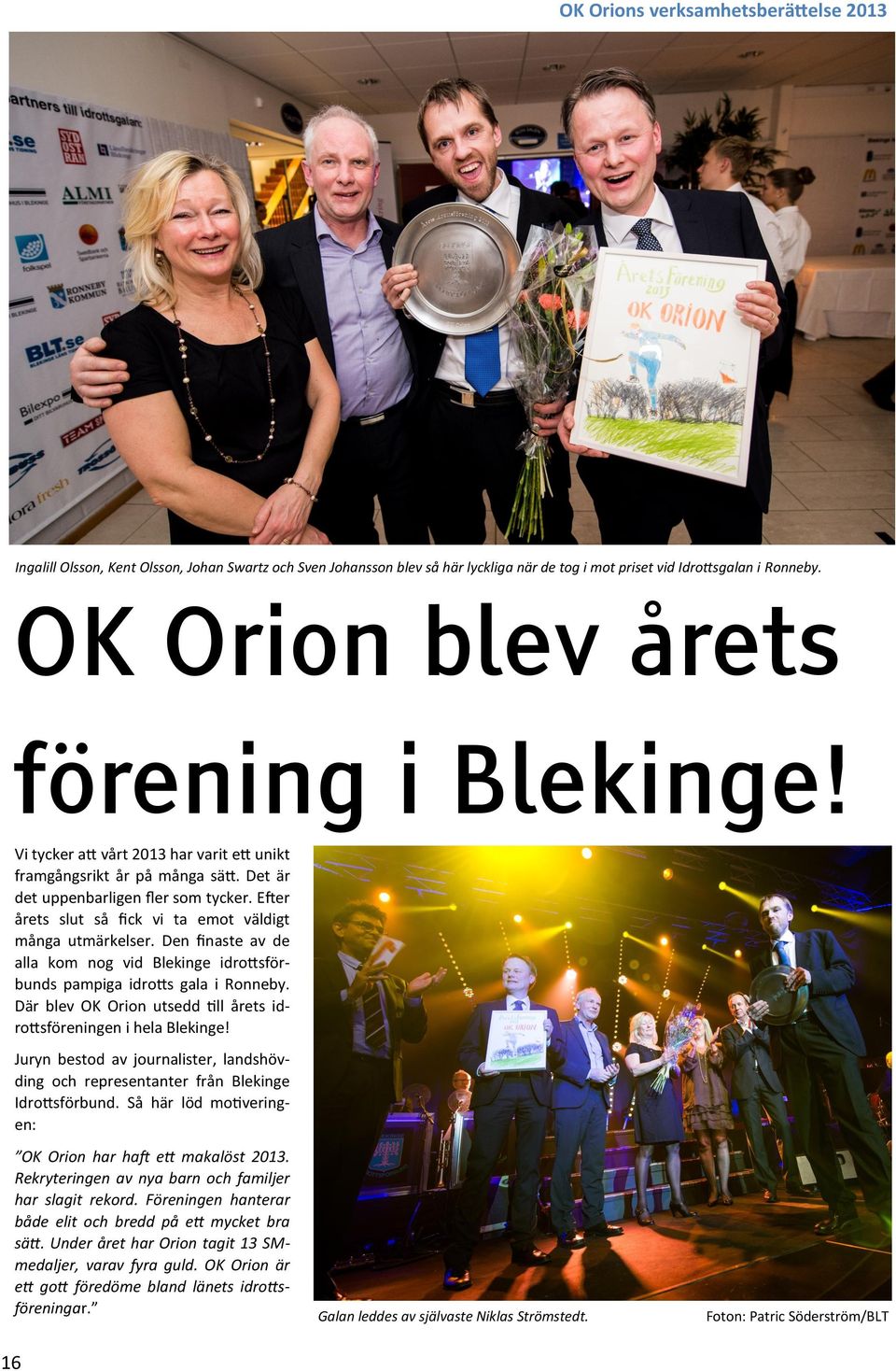 Efter årets slut så fick vi ta emot väldigt många utmärkelser. Den finaste av de alla kom nog vid Blekinge idrottsförbunds pampiga idrotts gala i Ronneby.