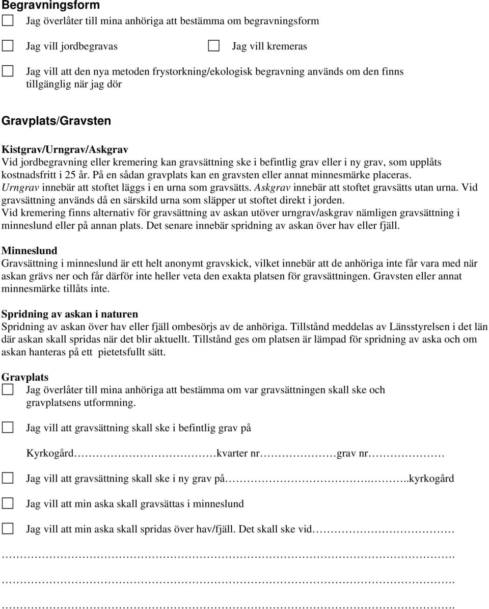 På en sådan gravplats kan en gravsten eller annat minnesmärke placeras. Urngrav innebär att stoftet läggs i en urna som gravsätts. Askgrav innebär att stoftet gravsätts utan urna.