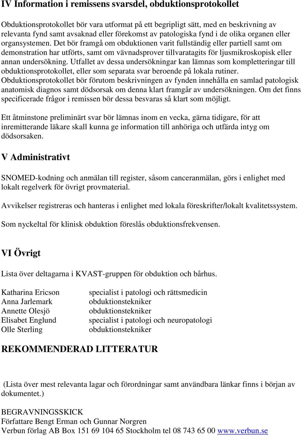 Det bör framgå om obduktionen varit fullständig eller partiell samt om demonstration har utförts, samt om vävnadsprover tillvaratagits för ljusmikroskopisk eller annan undersökning.