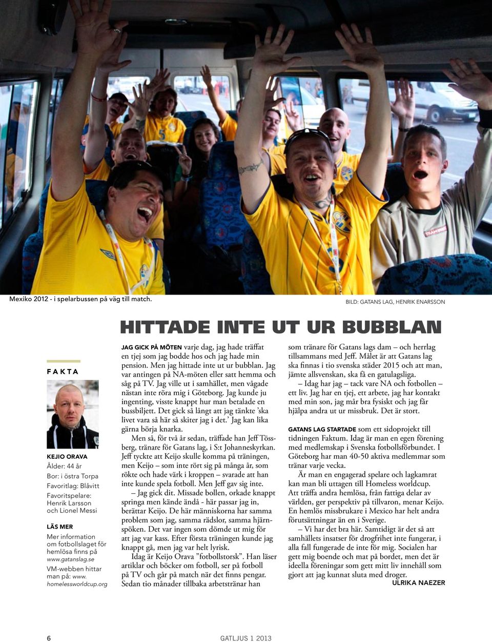 information om fotbollslaget för hemlösa finns på www.gatanslag.se VM-webben hittar man på: www. homelessworldcup.