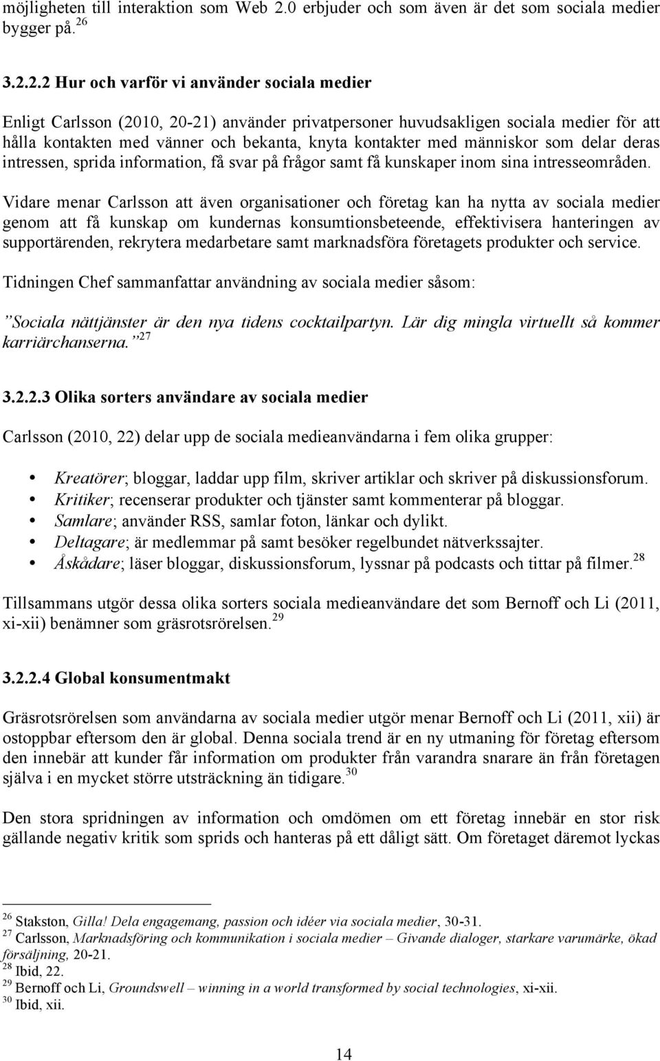 3.2.2.2 Hur och varför vi använder sociala medier Enligt Carlsson (2010, 20-21) använder privatpersoner huvudsakligen sociala medier för att hålla kontakten med vänner och bekanta, knyta kontakter