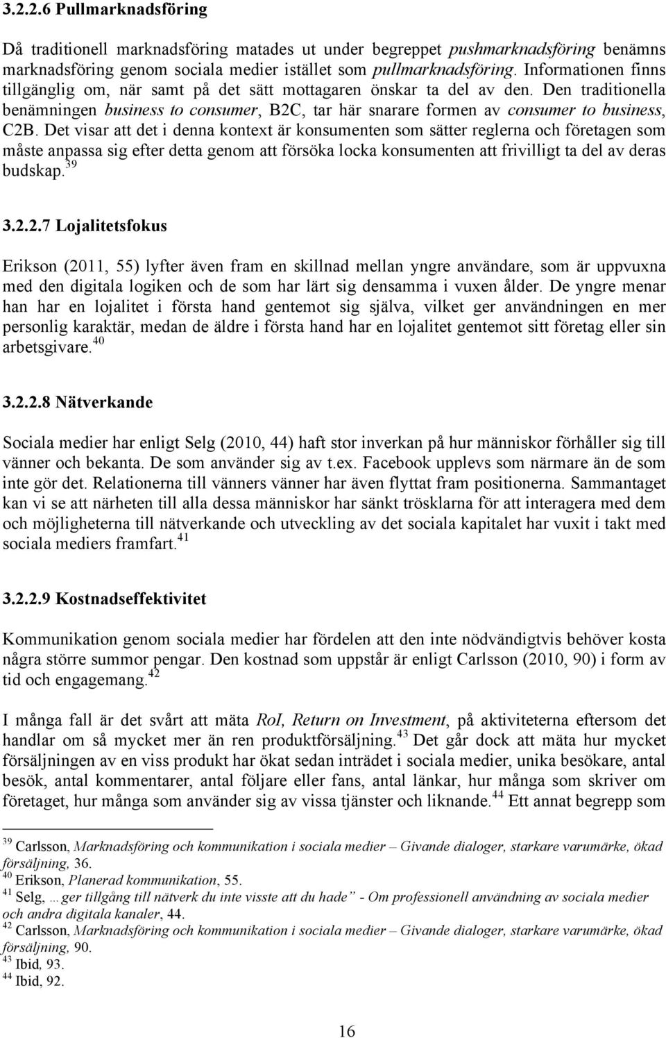 Det visar att det i denna kontext är konsumenten som sätter reglerna och företagen som måste anpassa sig efter detta genom att försöka locka konsumenten att frivilligt ta del av deras budskap. 39 3.2.