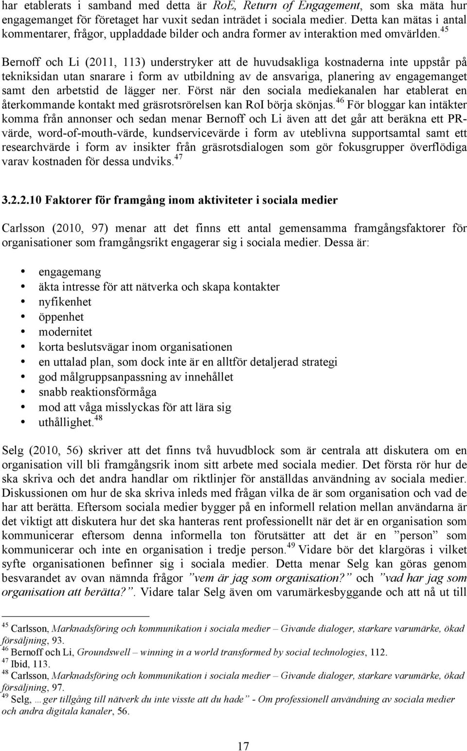 45 Bernoff och Li (2011, 113) understryker att de huvudsakliga kostnaderna inte uppstår på tekniksidan utan snarare i form av utbildning av de ansvariga, planering av engagemanget samt den arbetstid