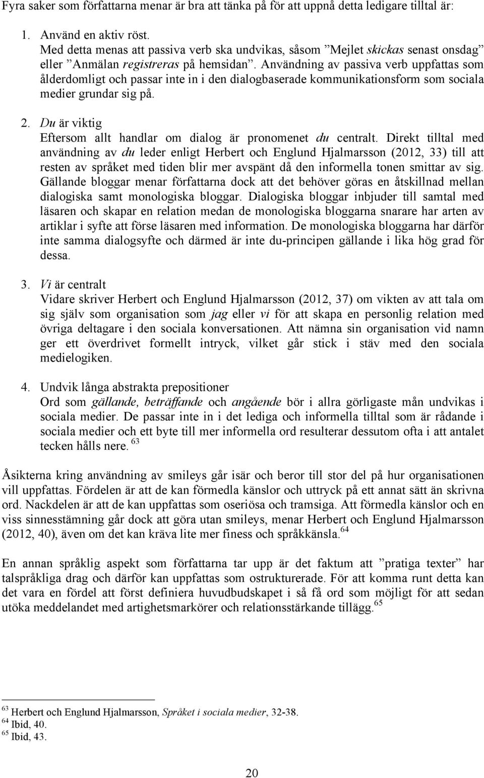 Användning av passiva verb uppfattas som ålderdomligt och passar inte in i den dialogbaserade kommunikationsform som sociala medier grundar sig på. 2.